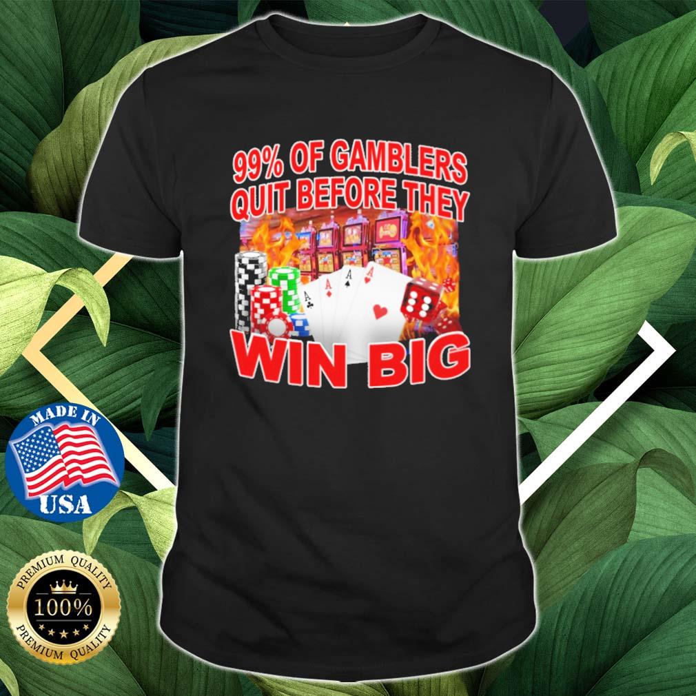 99% Of Gamblers Quit Before They Win Big shirt