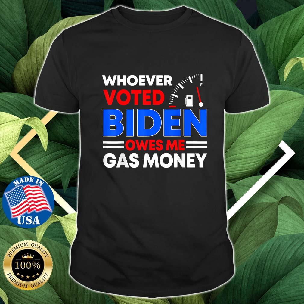 Anti Joe Biden Whoever Voted Biden Owes Me Gas Money T-Shirt
