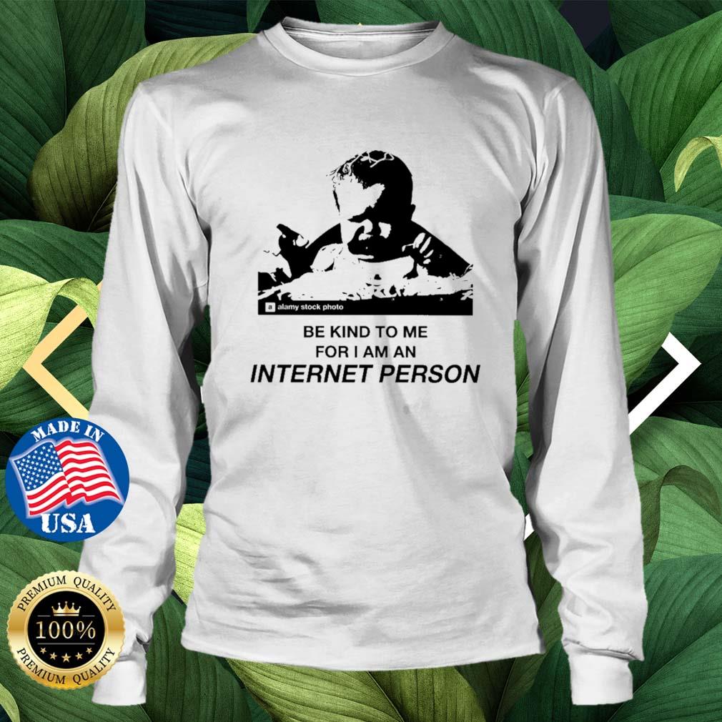 Be Kind To Me For I Am An Internet Person s Longsleeve trang
