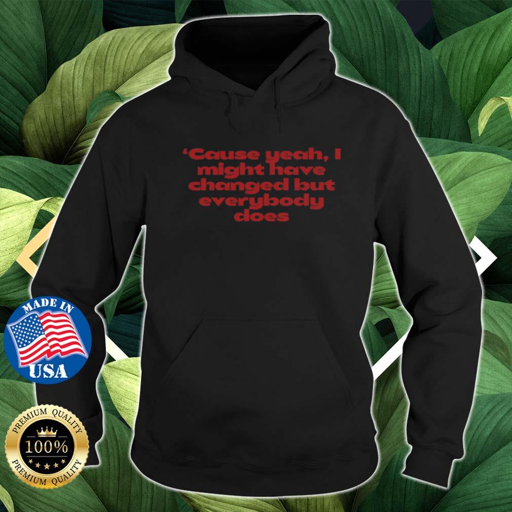 'Cause Yeah I Might Have Changed But Everybody Does Shirt Hoodie den