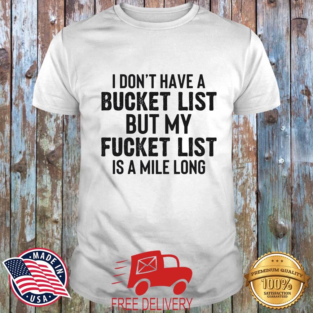 I Don't Have A Bucket List But My Fucket List Is A Mile Long Shirt