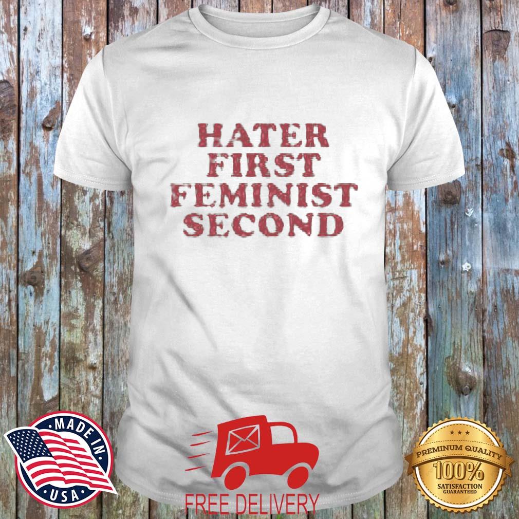 Hater First Feminist Second Shirt